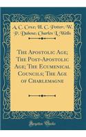 The Apostolic Age; The Post-Apostolic Age; The Ecumenical Councils; The Age of Charlemagne (Classic Reprint)