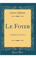 Le Foyer: Comédie en Trois Actes (Classic Reprint)