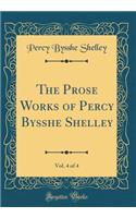 The Prose Works of Percy Bysshe Shelley, Vol. 4 of 4 (Classic Reprint)