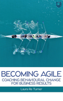 Becoming Agile: Coaching Behavioural Change for Business Results: Coaching Behavioural Change for Business Results