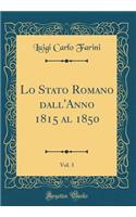 Lo Stato Romano Dall'anno 1815 Al 1850, Vol. 3 (Classic Reprint)