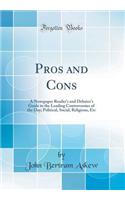 Pros and Cons: A Newspaper Reader's and Debater's Guide to the Leading Controversies of the Day; Political, Social, Religious, Etc (Classic Reprint)