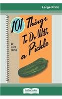 101 Things to do with a Pickle (16pt Large Print Edition)