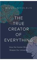The True Creator of Everything: How the Human Brain Shapes Our Universe