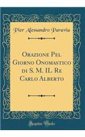 Orazione Pel Giorno Onomastico Di S. M. Il Re Carlo Alberto (Classic Reprint)