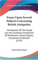 Essays Upon Several Subjects Concerning British Antiquities: Introduction Of The Feudal Law Into Scotland; Constitution Of Parliament.; Honor, Dignity; Succession Or Descent (1747)(English)