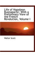 Life of Napoleon Buonaparte: With a Preliminary View of the French Revolution, Volume I (Large Print Edition)