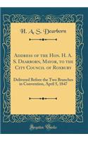 Address of the Hon. H. A. S. Dearborn, Mayor, to the City Council of Roxbury: Delivered Before the Two Branches in Convention, April 5, 1847 (Classic Reprint): Delivered Before the Two Branches in Convention, April 5, 1847 (Classic Reprint)