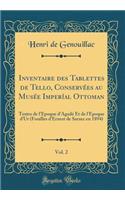 Inventaire Des Tablettes de Tello, ConservÃ©es Au MusÃ©e ImperÃ­al Ottoman, Vol. 2: Textes de l'Ã?poque d'AgadÃ© Et de l'Ã?poque d'Ur (Fouilles d'Ernest de Sarzec En 1894) (Classic Reprint)