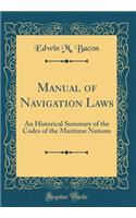 Manual of Navigation Laws: An Historical Summary of the Codes of the Maritime Nations (Classic Reprint)