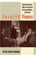 Invalid Women: Figuring Feminine Illness in American Fiction and Culture, 1840-1940