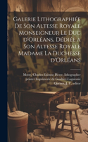 Galerie lithographiée de son altesse royale monseigneur le duc d'Orléans, dédiée a son altesse royale madame la duchesse d'Orléans
