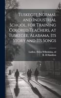Tuskegee Normal and Industrial School, for Training Colored Teachers, at Tuskegee, Alabama. Its Story and its Songs