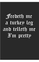 Feedeth Me A Turkey Leg And Telleth Me I'm Pretty