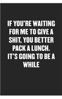 If You're Waiting for Me to Give a Shit, You Better Pack a Lunch. It's Going to Be a While