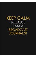 Keep Calm Because I Am A Broadcast Journalist