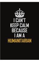 I Can't Keep Calm Because I Am A Humanitarian