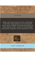 God, and My Right in My Defence. the XXII Parliament of Our Most High and Dread Soueraine Iames Be the Grace God, King of Scotland, England, France, and Ireland (1617)