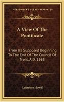 A View of the Pontificate: From Its Supposed Beginning to the End of the Council of Trent, A.D. 1563