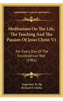 Meditations On The Life, The Teaching And The Passion Of Jesus Christ V1