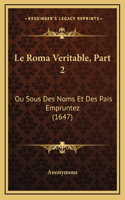 Le Roma Veritable, Part 2: Ou Sous Des Noms Et Des Pais Empruntez (1647)