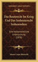 Beuterecht Im Krieg Und Das Seebeuterecht Insbesondere: Eine Volkerrechtliche Untersuchung (1878)(German)