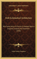 Irish Ecclesiastical Architecture: With Some Notice Of Similar Or Related Work In England, Scotland, And Elsewhere (1910)