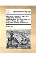 Merope. a Tragedy. by Aaron Hill. Adapted for Theatrical Representation, as Perfomed at the Theatre-Royal, Drury-Lane. Regulated from the Prompt-Book, ...