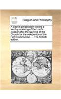 A week's preparation toward a worthy receiving of the Lord's Supper after the warning of the Church for the celebration of the Holy Communion. ... The fortieth edition.