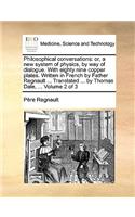 Philosophical Conversations: Or, a New System of Physics, by Way of Dialogue. with Eighty Nine Copper Plates. Written in French by Father Regnault ... Translated ... by Thomas D