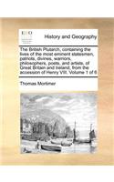 The British Plutarch, Containing the Lives of the Most Eminent Statesmen, Patriots, Divines, Warriors, Philosophers, Poets, and Artists, of Great Britain and Ireland, from the Accession of Henry VIII. Volume 1 of 6
