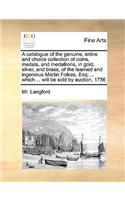Catalogue of the Genuine, Entire and Choice Collection of Coins, Medals, and Medallions, in Gold, Silver, and Brass, of the Learned and Ingenious Martin Folkes, Esq; ... Which ... Will Be Sold by Auction, 1756