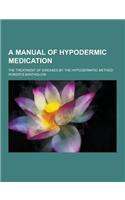 A Manual of Hypodermic Medication; The Treatment of Diseases by the Hypodermatic Method