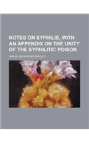 Notes on Syphilis, with an Appendix on the Unity of the Syphilitic Poison