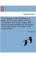 The Tragedy of the Dutchesse of Malfy. [In Five Acts, and in Verse.] ... the Perfect and Exact Coppy, with Diverse Things Printed That the Length of the Play Would Not Beare in the Presentment.