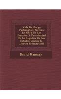Vida de Jorge Washington: General En Gefe de Los Ex Rcitos y Presidented de La Rep Blica de Los Estados-Unidos de Am Rica Setentrional
