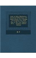 AIDS to Daily Meditation, Practical Reflections and Observations on a Passage of Scripture for Each Day in the Year [Signed B.F.]. - Primary Source Ed