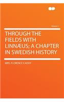 Through the Fields with Linnaeus; A Chapter in Swedish History Volume 1