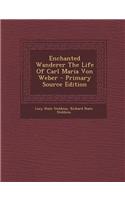 Enchanted Wanderer the Life of Carl Maria Von Weber - Primary Source Edition