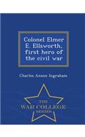 Colonel Elmer E. Ellsworth, First Hero of the Civil War - War College Series: (English)