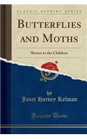 Butterflies and Moths: Shown to the Children (Classic Reprint)