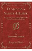 D'Ajaccio À Sainte-Hélène: Founded on the Napoléon of Alexandre Dumas Père; Adapted by Draper (Classic Reprint)(French)