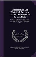 Verzeichniss Der Bibliothek Der Loge Zu Den Drei Degen Im Or. Von Halle: Festgabe Zu Der Ersten Sacularfeier Der Loge Am 13. Und 14. December 1843