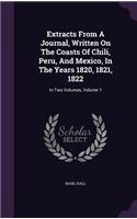 Extracts From A Journal, Written On The Coasts Of Chili, Peru, And Mexico, In The Years 1820, 1821, 1822: In Two Volumes, Volume 1