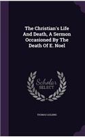 The Christian's Life And Death, A Sermon Occasioned By The Death Of E. Noel