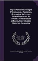 Imperatorum Imperiique Principum Ac Procerum Gravamina, Adversus Sedem Romanam Ac Totum Ecclesiasticum Ordinem, Exercitatione Historico-theologica