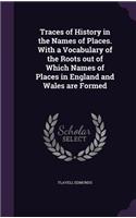 Traces of History in the Names of Places. with a Vocabulary of the Roots Out of Which Names of Places in England and Wales Are Formed