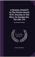 Sermon, Preach'd At The Parish-church Of St. Dunstan In The West, On Sunday Dec. The 23d. 1711