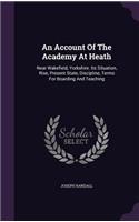 An Account Of The Academy At Heath: Near Wakefield, Yorkshire. Its Situation, Rise, Present State, Discipline, Terms For Boarding And Teaching(English)