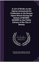 List of Books on the Operas Announced for Production at the Boston Opera House During the Season of MCMXI-MCMXII in the Public Library of the City of Boston